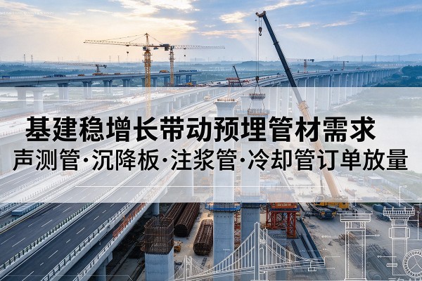 山东基建稳增长带动预埋监测管材需求，声测管、沉降板、注浆管订单持续放量